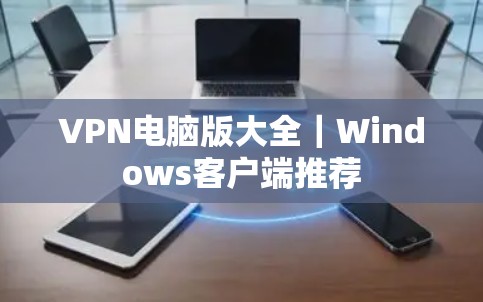 VPN电脑版大全｜Windows客户端推荐