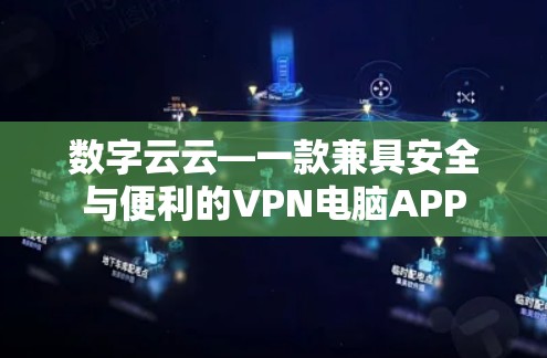 数字云云—一款兼具安全与便利的VPN电脑APP