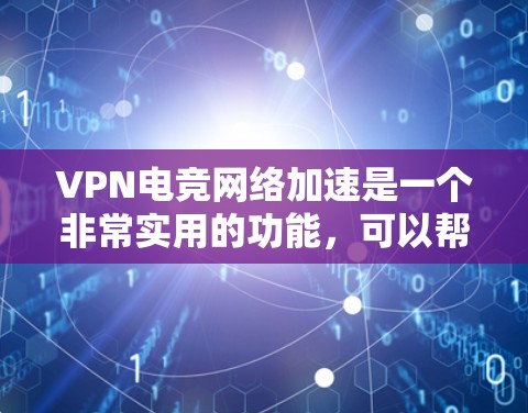 VPN电竞网络加速是一个非常实用的功能，可以帮助你在比赛中快速连接到目标网络，节省时间，提高比赛的流畅度。以下是一些VPN电竞网络加速的常见解决方案和方法，帮助你快速连接多个VPN网络