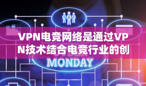 VPN电竞网络是通过VPN技术结合电竞行业的创新产物，它在提升比赛效率和安全性方面发挥了重要作用。以下是对 VPN电竞网络 的详细分析和总结