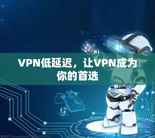 VPN低延迟，让VPN成为你的首选