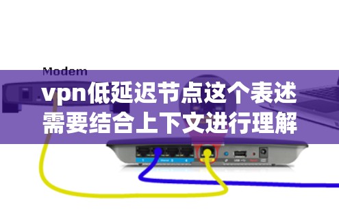 vpn低延迟节点这个表述需要结合上下文进行理解，具体含义可能因上下文而异。以下是一些可能的解释和应用场景