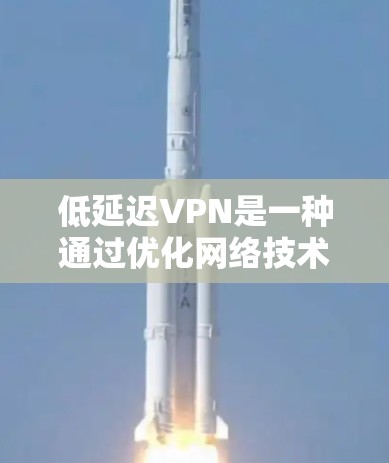低延迟VPN是一种通过优化网络技术和协议来减少延迟的VPN技术，旨在提升用户体验。以下是对该主题的分步总结