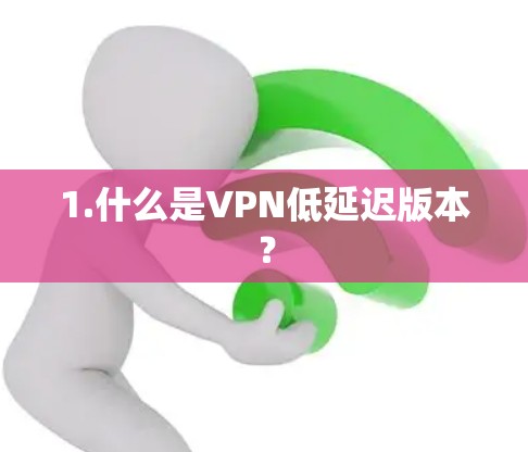 1.什么是VPN低延迟版本？