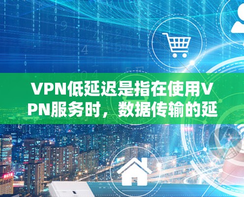 VPN低延迟是指在使用VPN服务时,数据传输的延迟相对较低,能够保证用户体验的稳定性和连续性。以下是对这一概念的详细分析 VPN低延迟是指在使用VPN服务时,数据传输的延迟相对较低,能够保证用户体验的稳定性和连续性。以下是对这一概念的详细分析