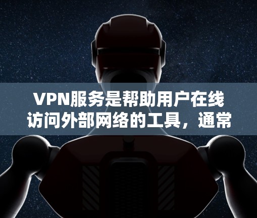 VPN服务是帮助用户在线访问外部网络的工具，通常需要通过VPN服务的登录和密码。以下是一些常见VPN登录的步骤和教程