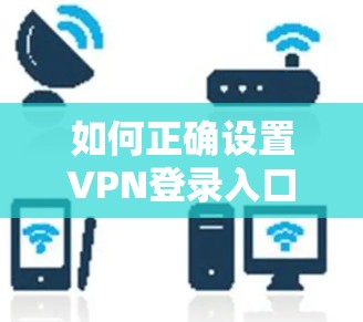 如何正确设置VPN登录入口？这些步骤你必须知道！