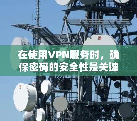 在使用VPN服务时，确保密码的安全性是关键。以下是一些步骤和建议，帮助你更有效地使用VPN