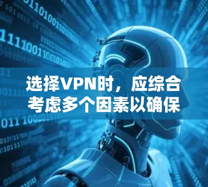 选择VPN时，应综合考虑多个因素以确保最佳体验和安全。以下是详细的步骤指南