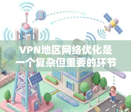 VPN地区网络优化是一个复杂但重要的环节，因为这些地区的网络环境和安全措施可能与普通用户有所不同。以下是一些关于VPN地区网络优化的要点和步骤，帮助你更好地管理这些地区的网络