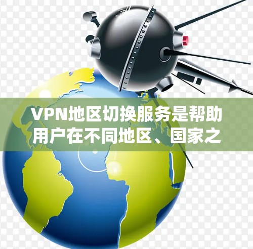 VPN地区切换服务是帮助用户在不同地区、国家之间访问网络的工具，通过加密技术实现。以下是对这些服务的系统性介绍