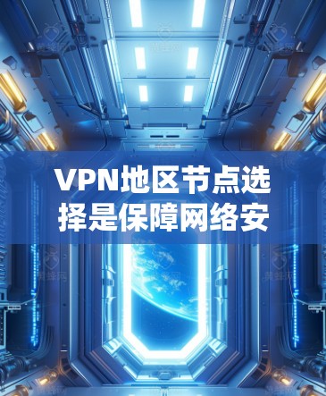 VPN地区节点选择是保障网络安全和高效传输的关键环节，需要综合考虑多个因素。以下是一些综合性的步骤和建议