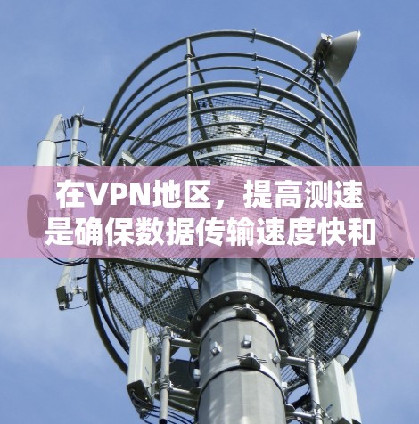 在VPN地区，提高测速是确保数据传输速度快和稳定的关键。以下是一些常见的方法和建议