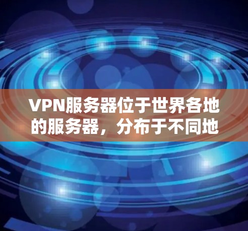 VPN服务器位于世界各地的服务器，分布于不同地区，包括中国、美国、日本、韩国、印度尼西亚等。以下是关于VPN服务器的一些关键信息