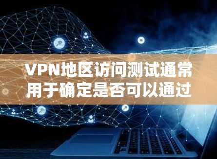 VPN地区访问测试通常用于确定是否可以通过VPN平台访问特定地区的服务器或服务。以下是关于VPN地区访问测试的一些关键点和步骤