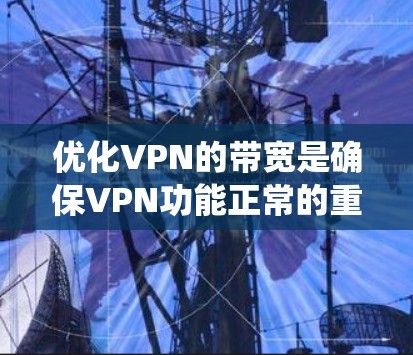 优化VPN的带宽是确保VPN功能正常的重要步骤。以下是一个系统化的步骤指南，帮助你优化VPN的带宽
