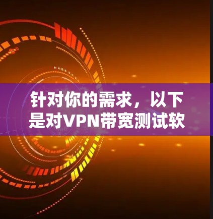 针对你的需求，以下是对VPN带宽测试软件的详细分析和推荐