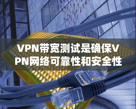 VPN带宽测试是确保VPN网络可靠性和安全性的关键步骤。以下是一个系统化的带宽测试方法指南