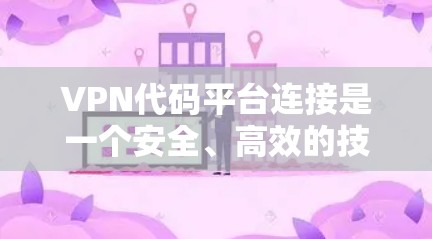 VPN代码平台连接是一个安全、高效的技术，通过密码加密数据，实现远程访问。以下是逐步的解决方案