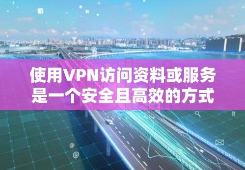 使用VPN访问资料或服务是一个安全且高效的方式，以下是详细的步骤指南