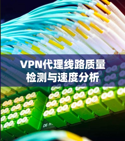 VPN代理线路质量检测与速度分析