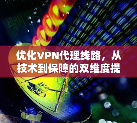 优化VPN代理线路，从技术到保障的双维度提升
