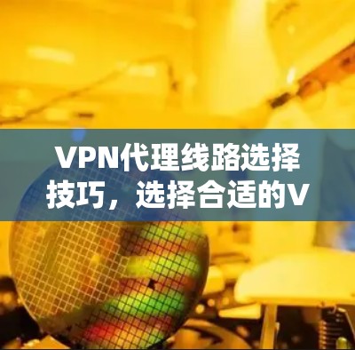 VPN代理线路选择技巧，选择合适的VPN协议，才能保障网络安全