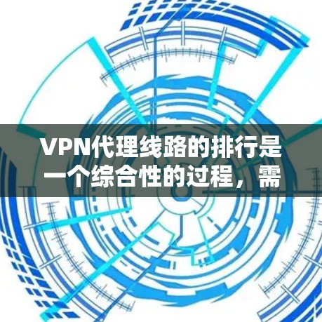 VPN代理线路的排行是一个综合性的过程，需要从多个角度进行评估和比较。以下是通过综合分析得出的 VPN代理线路排行