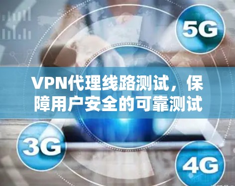 VPN代理线路测试，保障用户安全的可靠测试