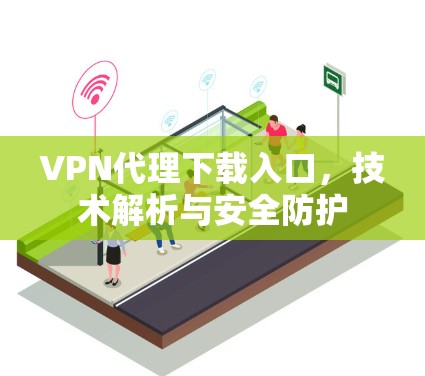 VPN代理下载入口，技术解析与安全防护