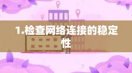 1.检查网络连接的稳定性