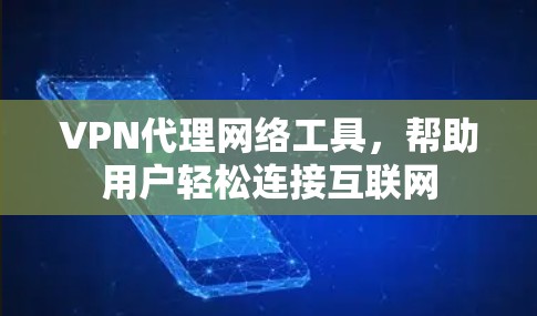 VPN代理网络工具,帮助用户轻松连接互联网 VPN代理网络工具,帮助用户轻松连接互联网