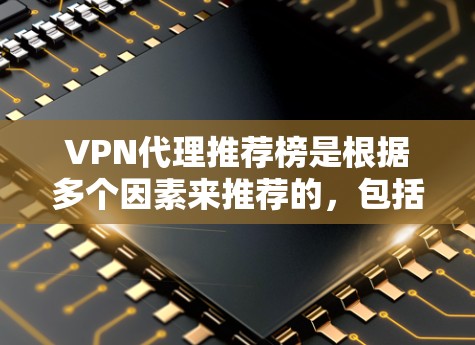 VPN代理推荐榜是根据多个因素来推荐的，包括服务范围、价格、安全性、支持地区等。以下是一些知名的VPN代理推荐榜，供你参考