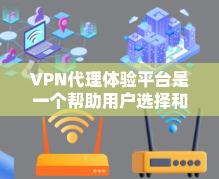 VPN代理体验平台是一个帮助用户选择和使用VPN代理的网络服务。以下是对该主题的详细分步指南