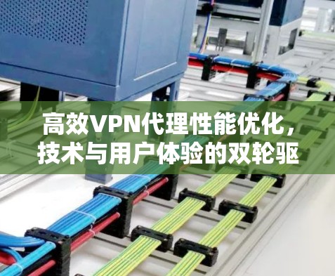 高效VPN代理性能优化，技术与用户体验的双轮驱动