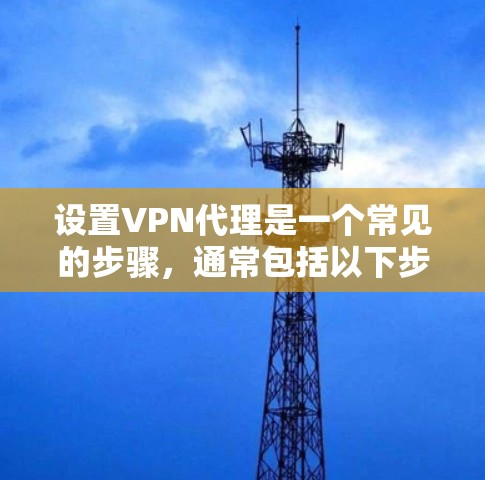 设置VPN代理是一个常见的步骤，通常包括以下步骤