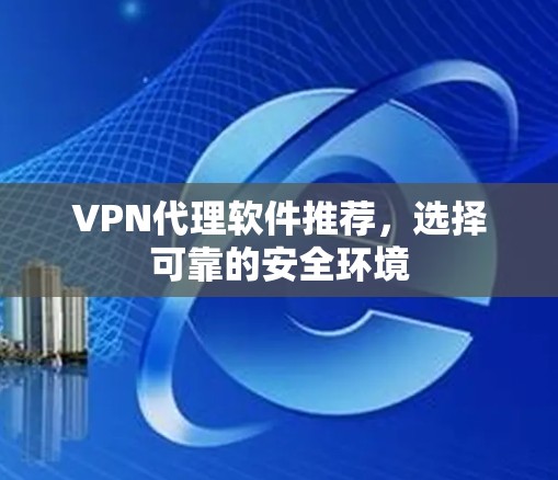 VPN代理软件推荐，选择可靠的安全环境