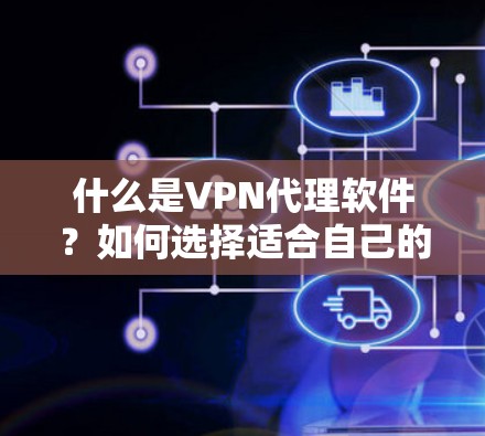 什么是VPN代理软件？如何选择适合自己的？