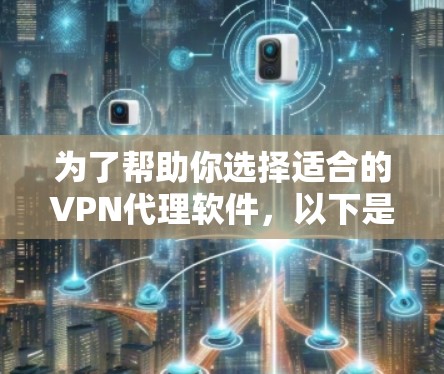 为了帮助你选择适合的VPN代理软件，以下是一个结构化的评估和推荐