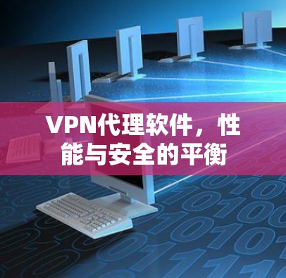 VPN代理软件，性能与安全的平衡