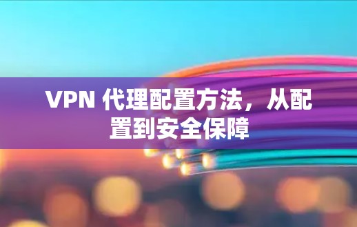 VPN 代理配置方法，从配置到安全保障
