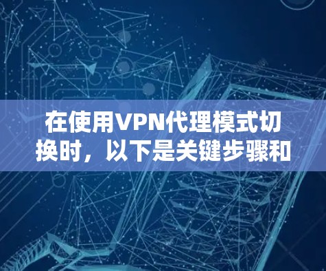 在使用VPN代理模式切换时，以下是关键步骤和考虑因素