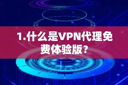 1.什么是VPN代理免费体验版？