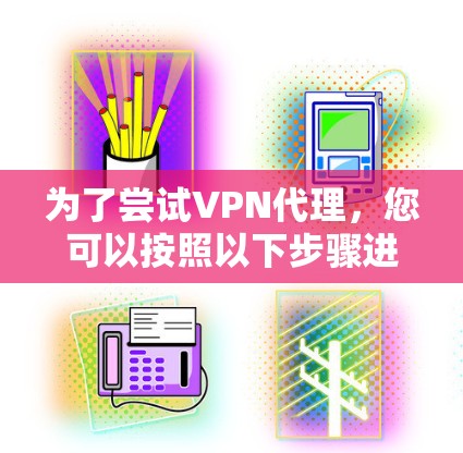 为了尝试VPN代理，您可以按照以下步骤进行