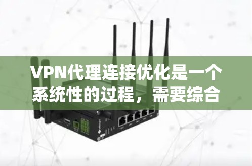 VPN代理连接优化是一个系统性的过程，需要综合考虑多个因素来确保网络的稳定性和高效性。以下是对VPN代理连接优化的分步骤指南