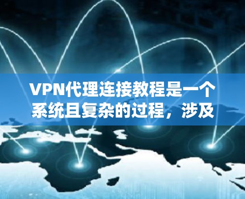 VPN代理连接教程是一个系统且复杂的过程，涉及多个步骤和技巧。以下是一个分步骤的指南，帮助您理解和掌握 VPN代理连接的基本知识和操作