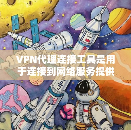 VPN代理连接工具是用于连接到网络服务提供商的工具，帮助用户访问未经允许的网络服务。以下是使用这些工具的详细步骤和建议