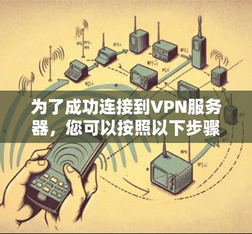 为了成功连接到VPN服务器，您可以按照以下步骤操作