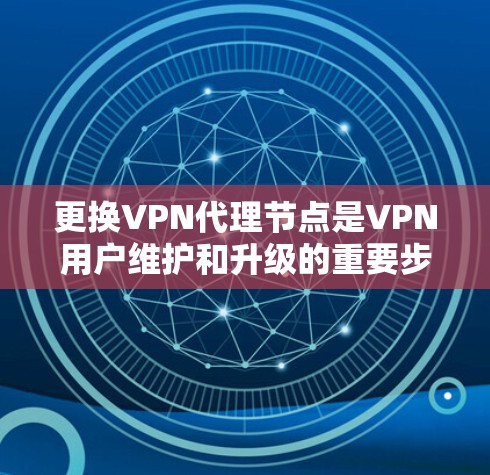 更换VPN代理节点是VPN用户维护和升级的重要步骤，以下是具体的方法建议