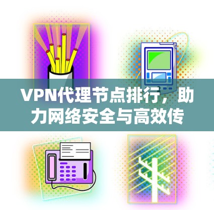 VPN代理节点排行，助力网络安全与高效传输
